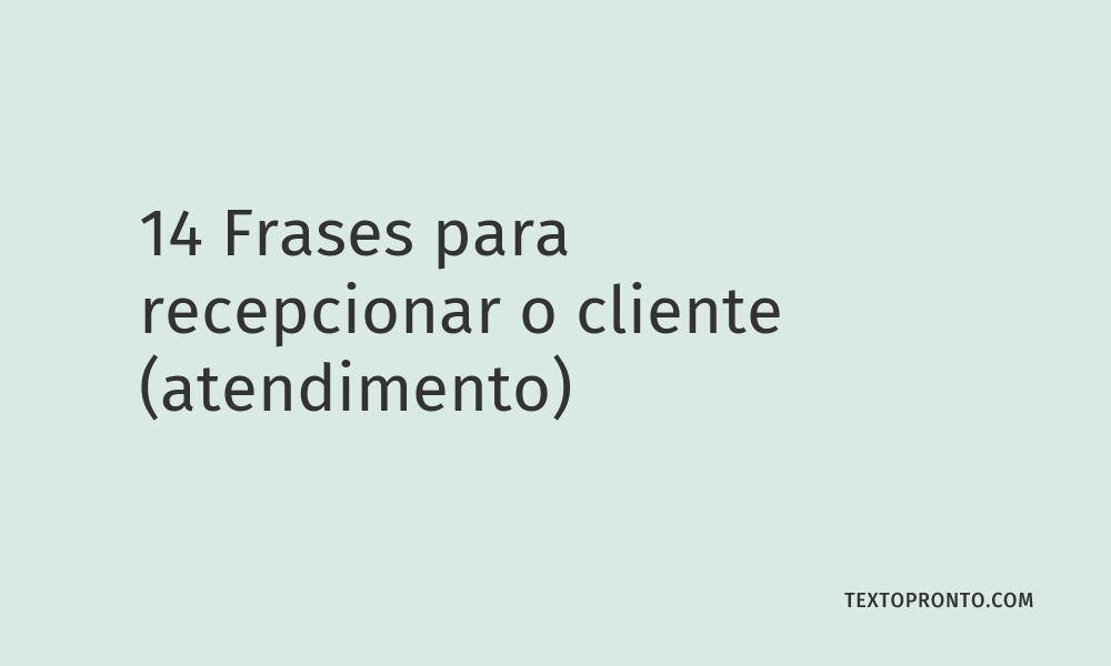 14 Frases Para Recepcionar O Cliente Atendimento Texto Pronto