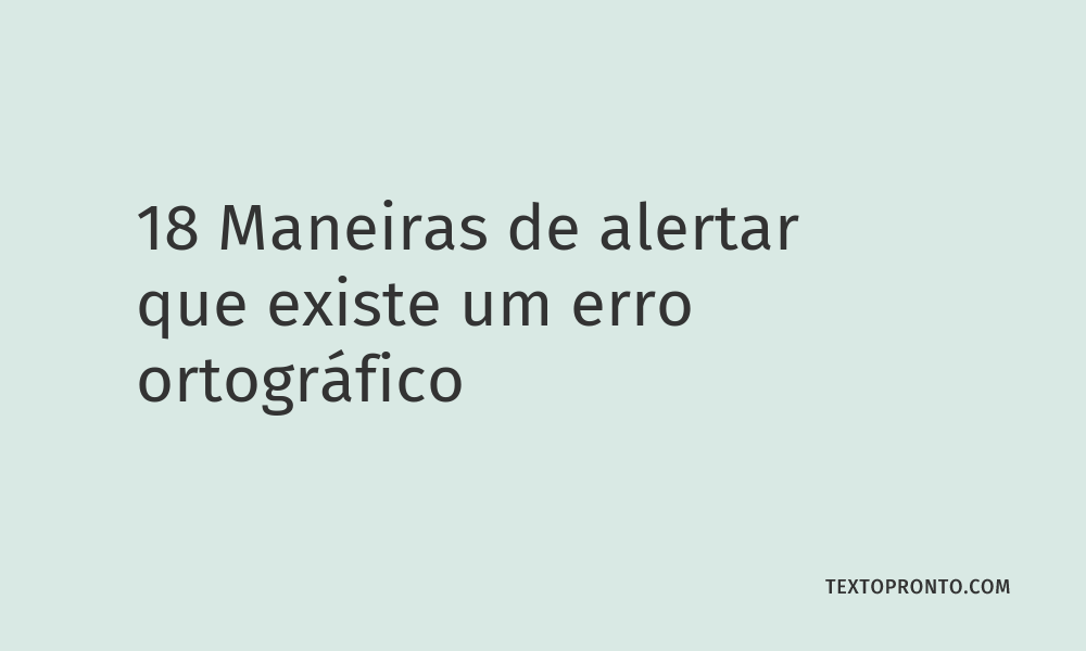 18 Maneiras de Alertar que Existe um Erro Ortográfico – Texto Pronto