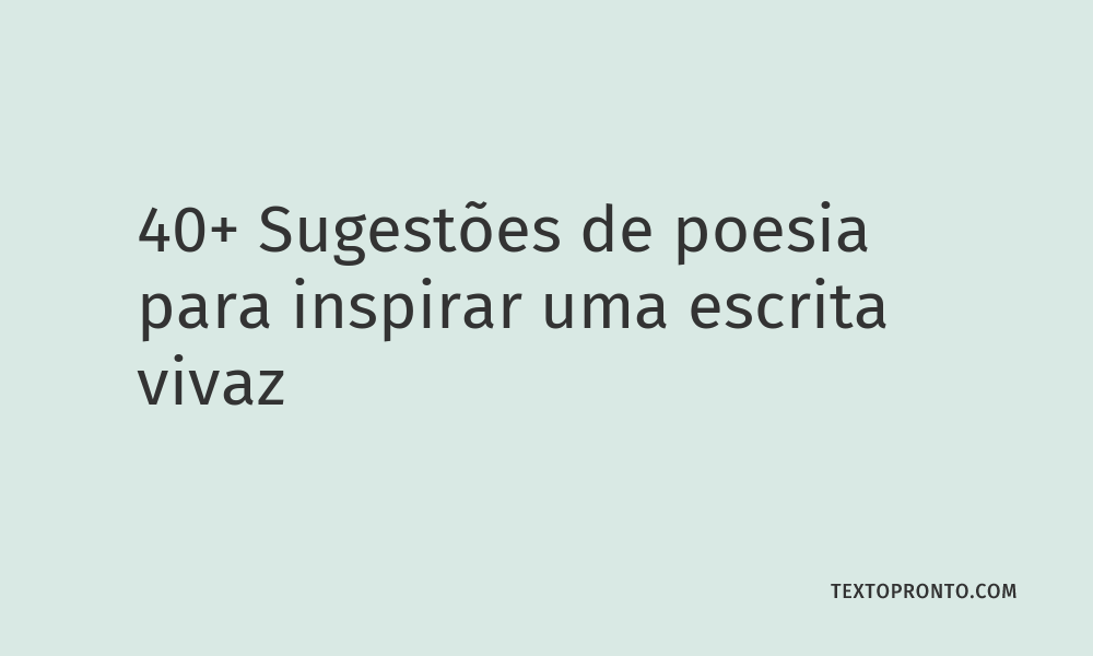 40+ Sugestões de Poesia para Inspirar uma Escrita Vivaz – Texto Pronto